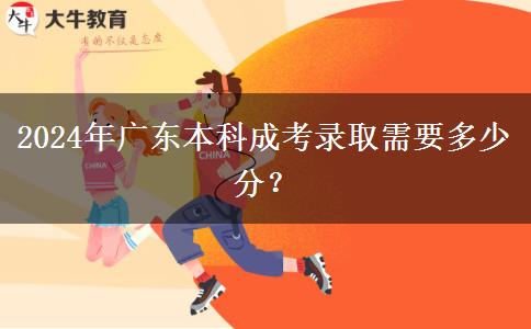 2024年廣東本科成考錄取需要多少分？