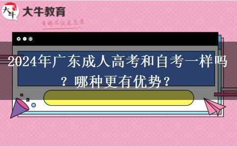 2024年廣東成人高考和自考一樣嗎？哪種更有優(yōu)勢？