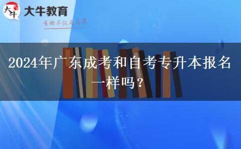2024年廣東成考和自考專升本報(bào)名一樣嗎？