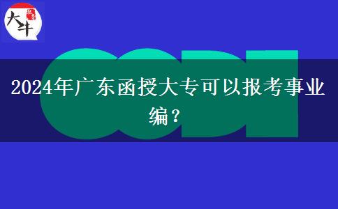 2024年廣東函授大?？梢詧罂际聵I(yè)編？