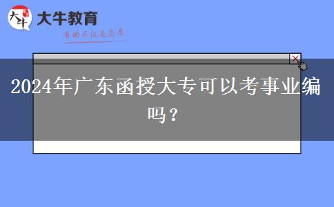 2024年廣東函授大專(zhuān)可以考事業(yè)編嗎？