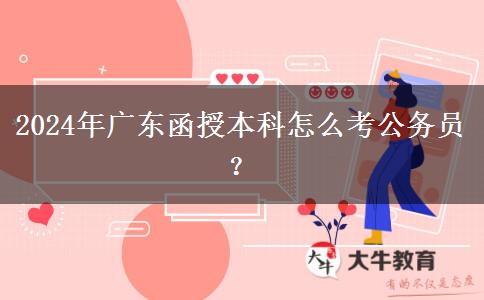 2024年廣東函授本科怎么考公務(wù)員？