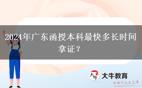 2024年廣東函授本科最快多長時(shí)間拿證？