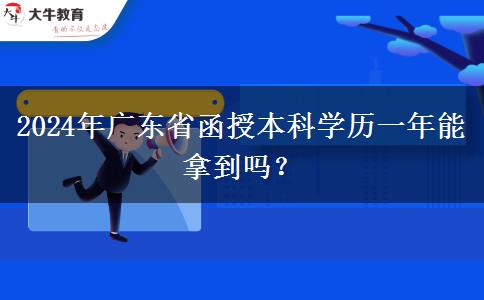 2024年廣東省函授本科學(xué)歷一年能拿到嗎？
