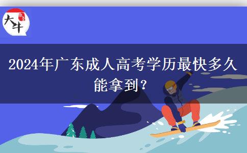 2024年廣東成人高考學(xué)歷最快多久能拿到？