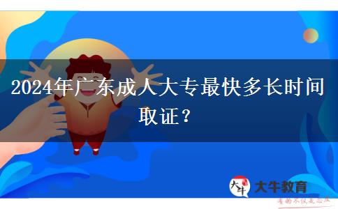 2024年廣東成人大專最快多長時間取證？