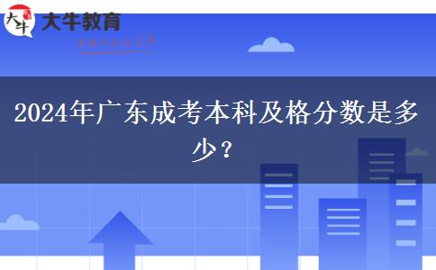 2024年廣東成考本科及格分?jǐn)?shù)是多少？