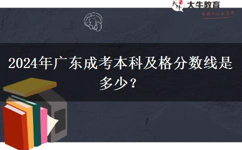 2024年廣東成考本科及格分?jǐn)?shù)線是多少？