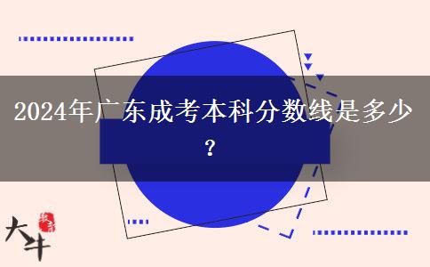 2024年廣東成考本科分?jǐn)?shù)線是多少？