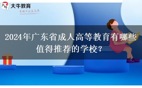 2024年廣東省成人高等教育有哪些值得推薦的學(xué)校？