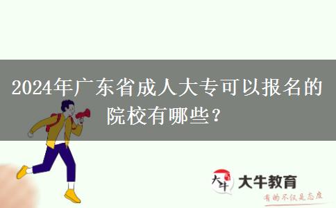 2024年廣東省成人大?？梢詧?bào)名的院校有哪些？