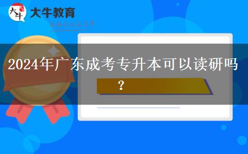 2024年廣東成考專升本可以讀研嗎？