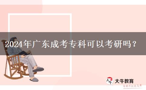 2024年廣東成考專科可以考研嗎？