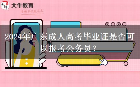 2024年廣東成人高考畢業(yè)證是否可以報考公務(wù)員？