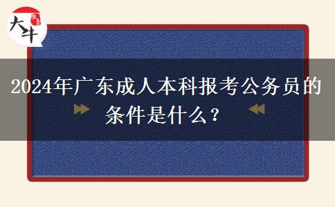 2024年廣東成人本科報(bào)考公務(wù)員的條件是什么？