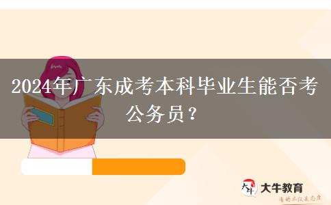 2024年廣東成考本科畢業(yè)生能否考公務員？