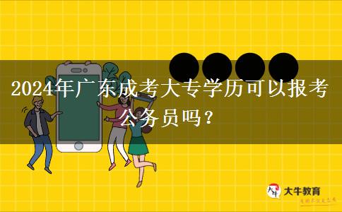 2024年廣東成考大專學(xué)歷可以報(bào)考公務(wù)員嗎？