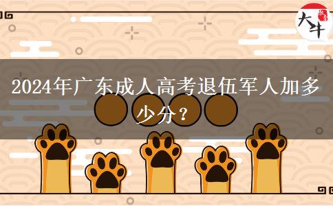 2024年廣東成人高考退伍軍人加多少分？