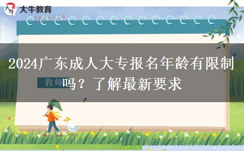 2024廣東成人大專報(bào)名年齡有限制嗎？了解最新要求