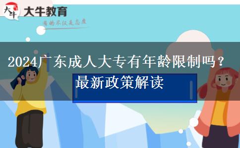 2024廣東成人大專有年齡限制嗎？最新政策解讀