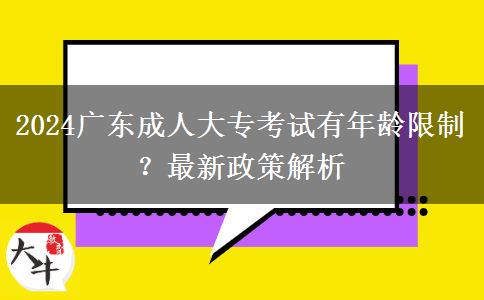 2024廣東成人大?？荚囉心挲g限制？最新政策解析