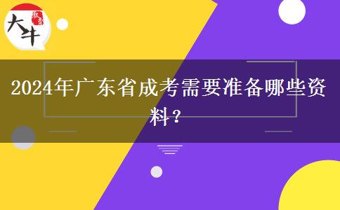 2024年廣東省成考需要準(zhǔn)備哪些資料？