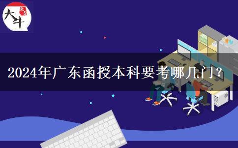 2024年廣東函授本科要考哪幾門？