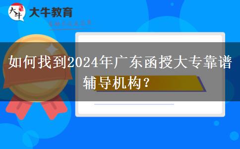 如何找到2024年廣東函授大?？孔V輔導機構？