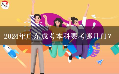 2024年廣東成考本科要考哪幾門？