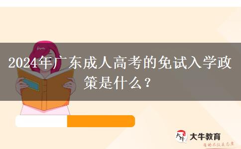 2024年廣東成人高考的免試入學(xué)政策是什么？