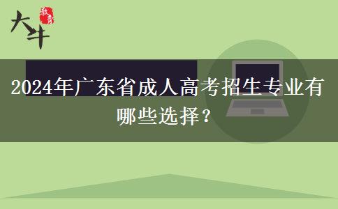 2024年廣東省成人高考招生專業(yè)有哪些選擇？