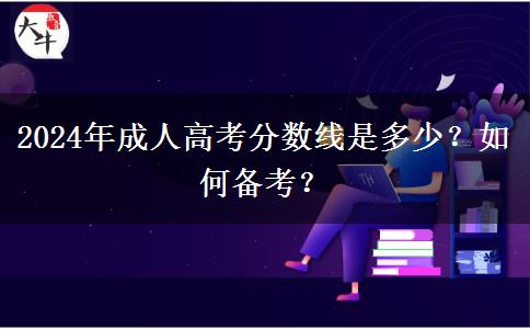 2024年成人高考分?jǐn)?shù)線是多少？如何備考？