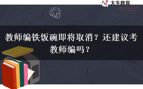 教師編鐵飯碗即將取消？還建議考教師編嗎？
