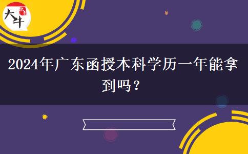 2024年廣東函授本科學(xué)歷一年能拿到嗎？