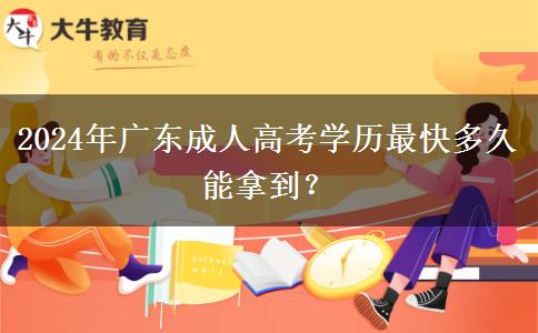 2024年廣東成人高考學(xué)歷最快多久能拿到？