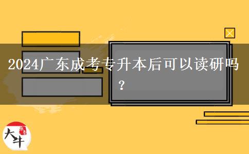 2024廣東成考專升本后可以讀研嗎？