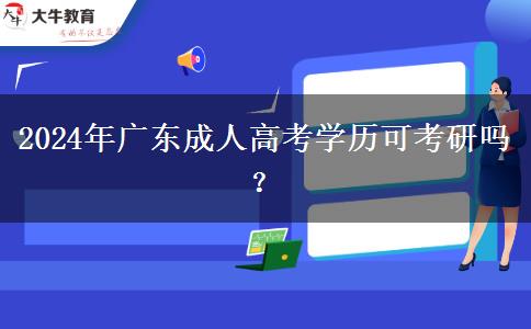 2024年廣東成人高考學(xué)歷可考研嗎？