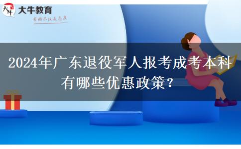 2024年廣東退役軍人報考成考本科有哪些優(yōu)惠政策？