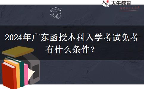 2024年廣東函授本科入學(xué)考試免考有什么條件？