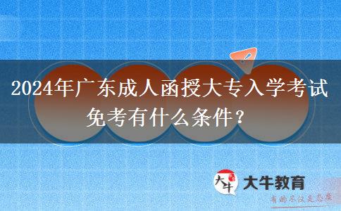 2024年廣東成人函授大專(zhuān)入學(xué)考試免考有什么條件？