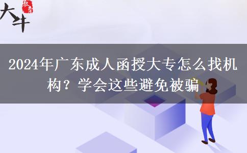 2024年廣東成人函授大專怎么找機構(gòu)？學會這些避免被騙