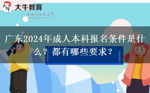 廣東2024年成人本科報(bào)名條件是什么？都有哪些要求？