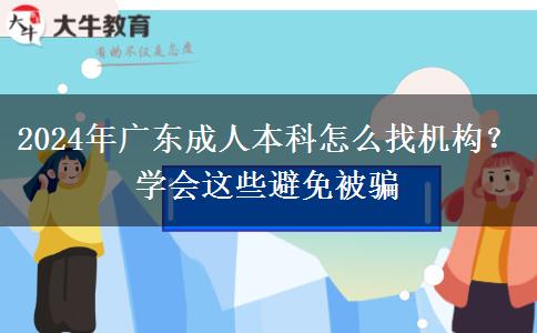2024年廣東成人本科怎么找機(jī)構(gòu)？學(xué)會這些避免被騙