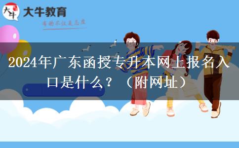 2024年廣東函授專升本網(wǎng)上報(bào)名入口是什么？（附網(wǎng)址）
