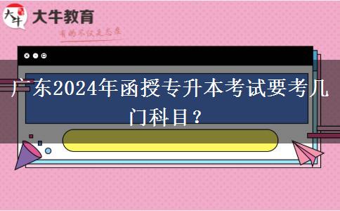 廣東2024年函授專升本考試要考幾門(mén)科目？