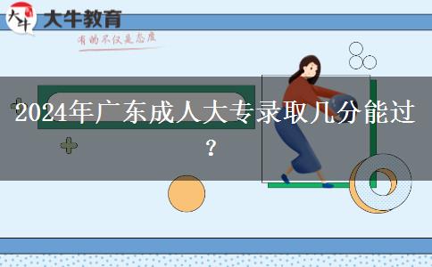 2024年廣東成人大專錄取幾分能過？