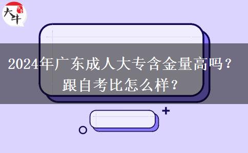 2024年廣東成人大專含金量高嗎？跟自考比怎么樣？