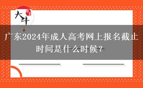 廣東2024年成人高考網(wǎng)上報名截止時間是什么時候？