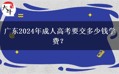 廣東2024年成人高考要交多少錢(qián)學(xué)費(fèi)？