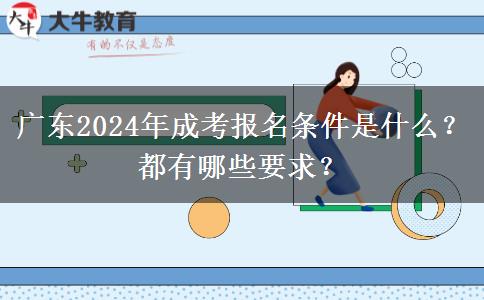 廣東2024年成考報名條件是什么？都有哪些要求？